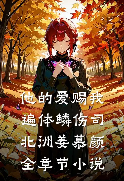 他的爱赐我遍体鳞伤司北洲姜慕颜全章节小说