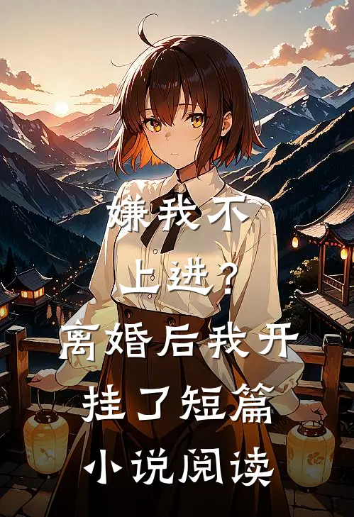 嫌我不上进？离婚后我开挂了短篇小说阅读