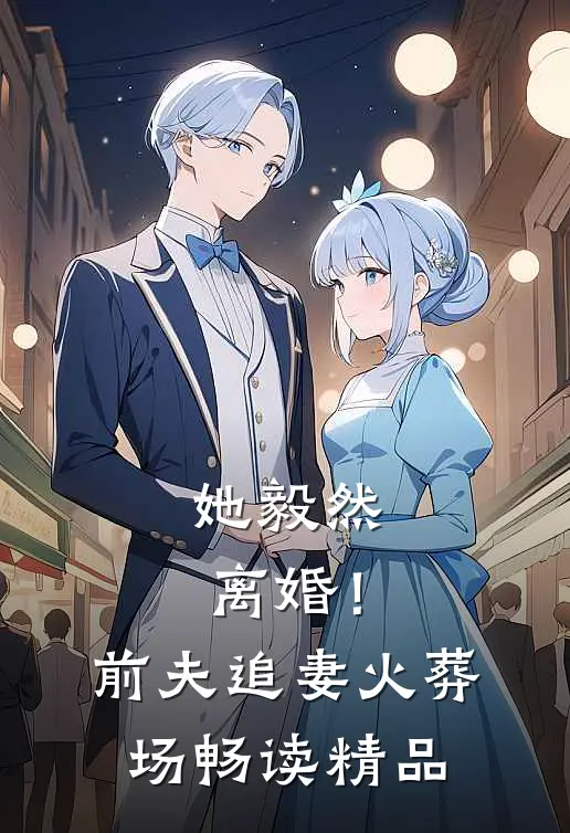 她毅然离婚！前夫追妻火葬场畅读精品