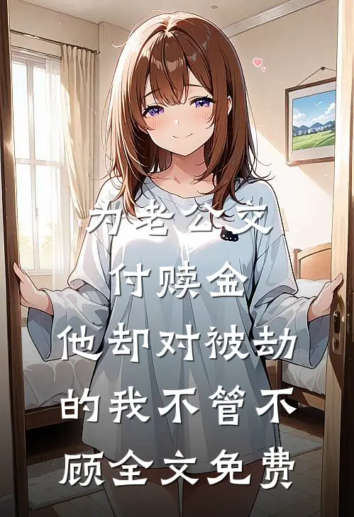 为老公交付赎金，他却对被劫的我不管不顾全文免费