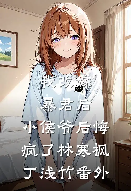 我改嫁暴君后，小侯爷后悔疯了林寒枫丁浅竹番外