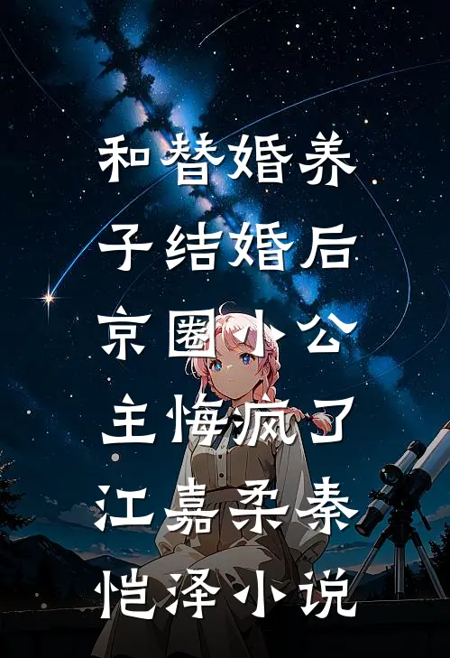 和替婚养子结婚后，京圈小公主悔疯了江嘉柔秦恺泽小说