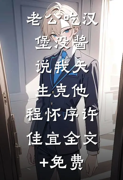 老公吃汉堡没酱，说我天生克他。程怀序许佳宜全文+免费