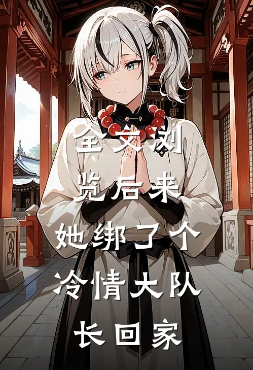 全文浏览后来，她绑了个冷情大队长回家