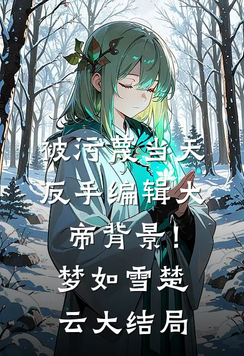被污蔑当天，反手编辑大帝背景！梦如雪楚云大结局