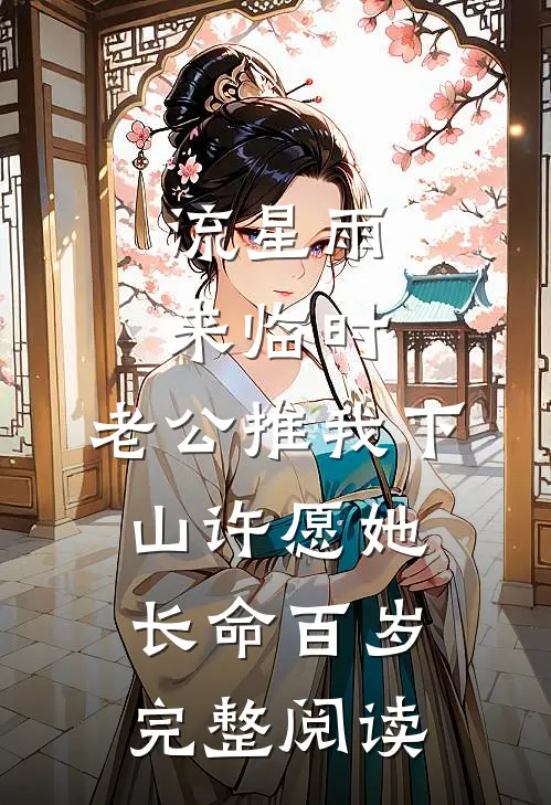 流星雨来临时，老公推我下山许愿她长命百岁完整阅读