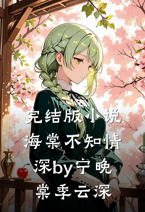 完结版小说海棠不知情深by宁晚棠季云深