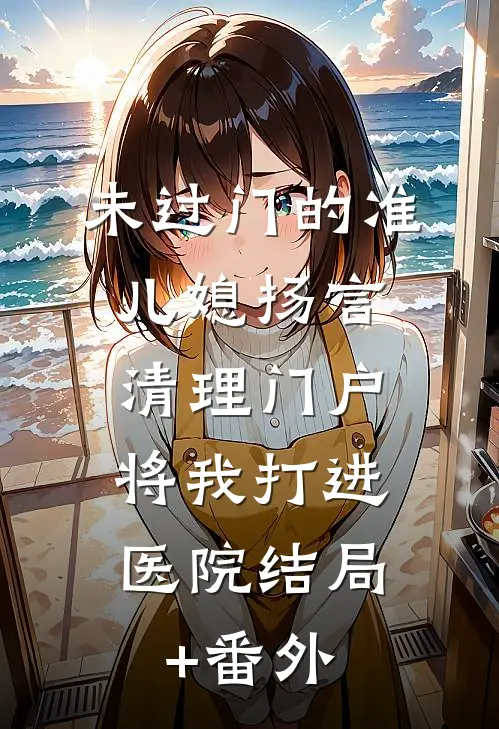 未过门的准儿媳扬言清理门户，将我打进医院结局+番外