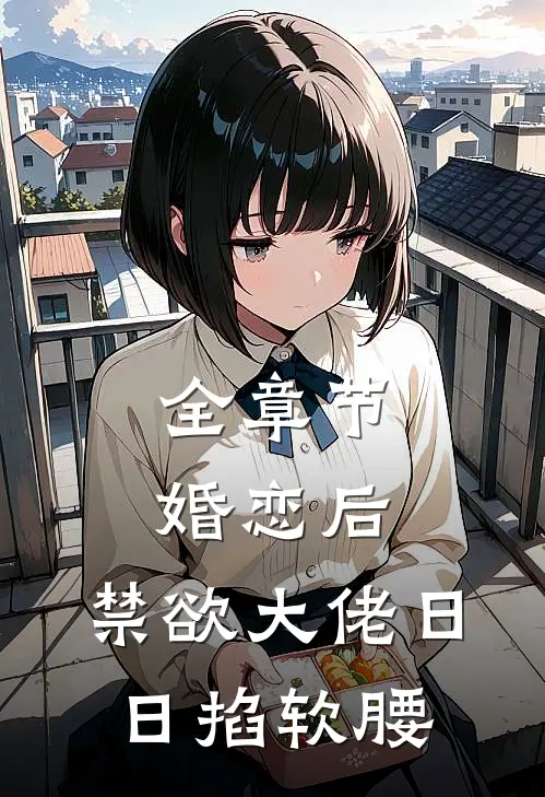 全章节婚恋后，禁欲大佬日日掐软腰