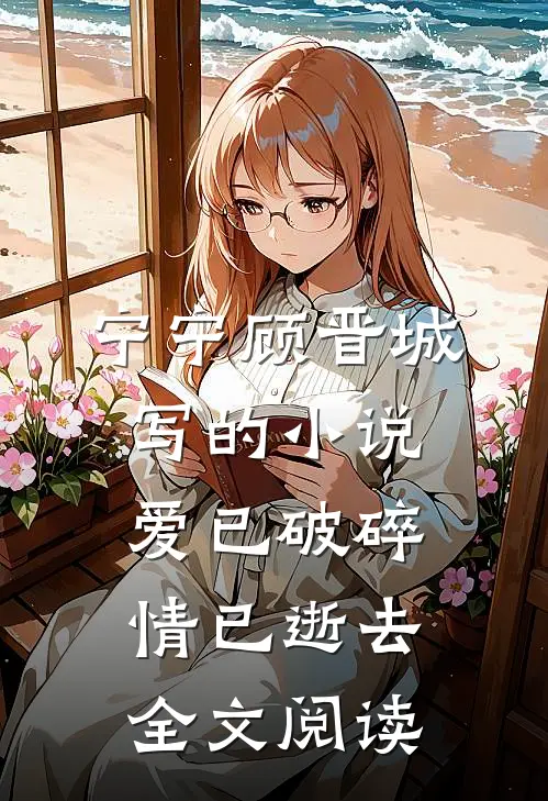 宁宁顾晋城写的小说爱已破碎，情已逝去全文阅读
