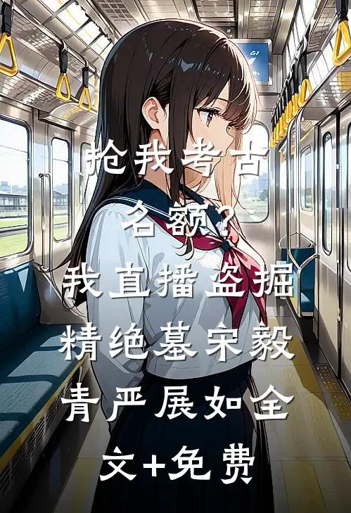 抢我考古名额？我直播盗掘精绝墓宋毅青严展如全文+免费