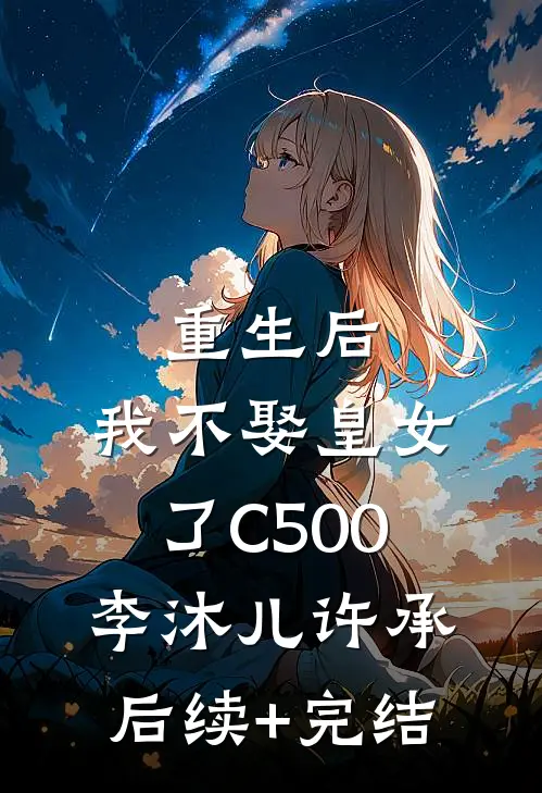 重生后，我不娶皇女了C500李沐儿许承后续+完结