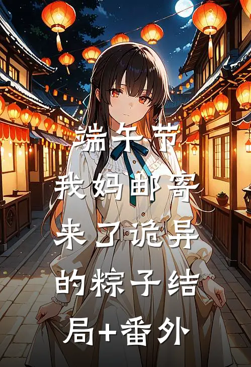 端午节，我妈邮寄来了诡异的粽子结局+番外
