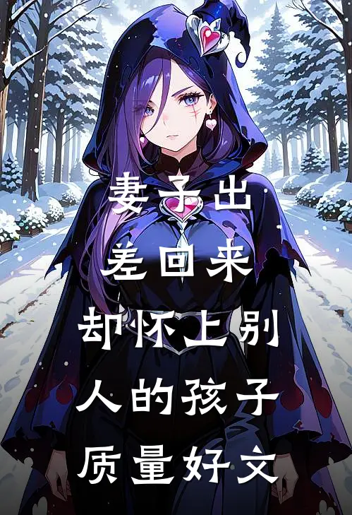 妻子出差回来，却怀上别人的孩子质量好文