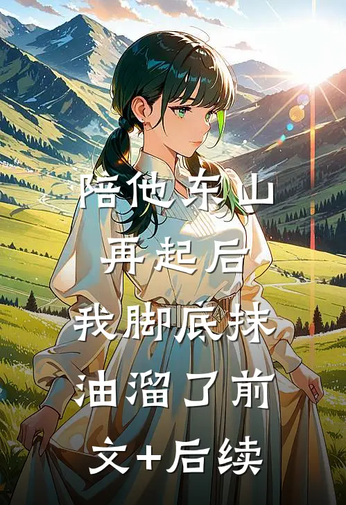 陪他东山再起后，我脚底抹油溜了前文+后续