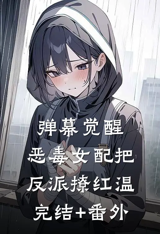 弹幕觉醒，恶毒女配把反派撩红温完结+番外