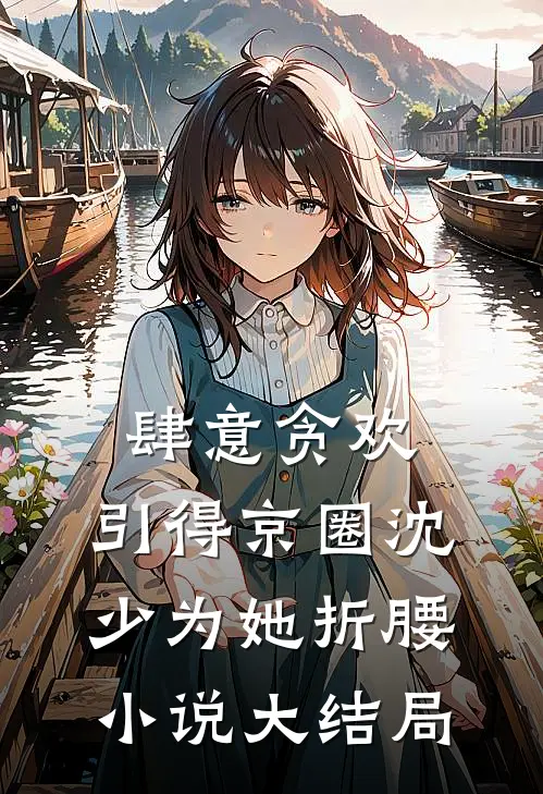 肆意贪欢，引得京圈沈少为她折腰小说大结局