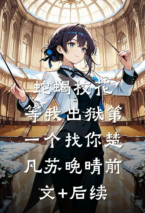 蛇蝎校花，等我出狱第一个找你楚凡苏晚晴前文+后续