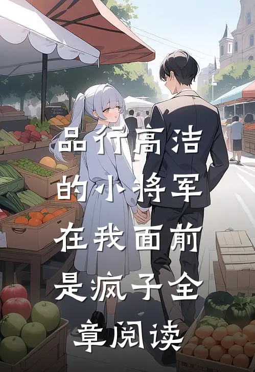 品行高洁的小将军，在我面前是疯子全章阅读