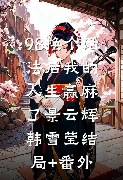 98换个活法后我的人生赢麻了景云辉韩雪莹结局+番外