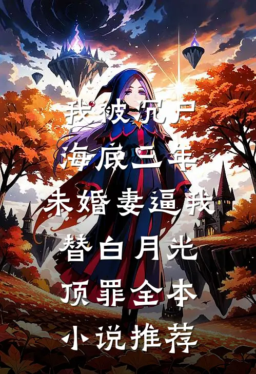 我被沉尸海底三年，未婚妻逼我替白月光顶罪全本小说推荐