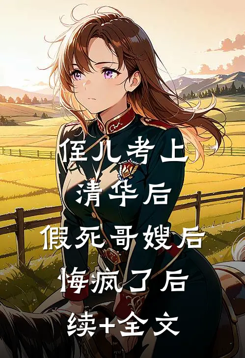 侄儿考上清华后，假死哥嫂后悔疯了后续+全文