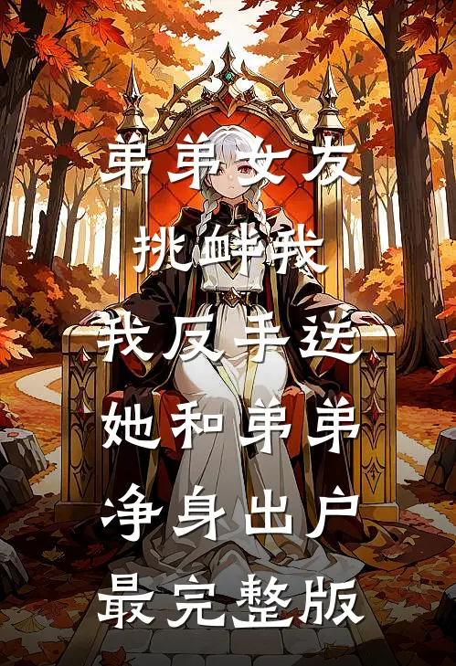 弟弟女友挑衅我，我反手送她和弟弟净身出户最完整版