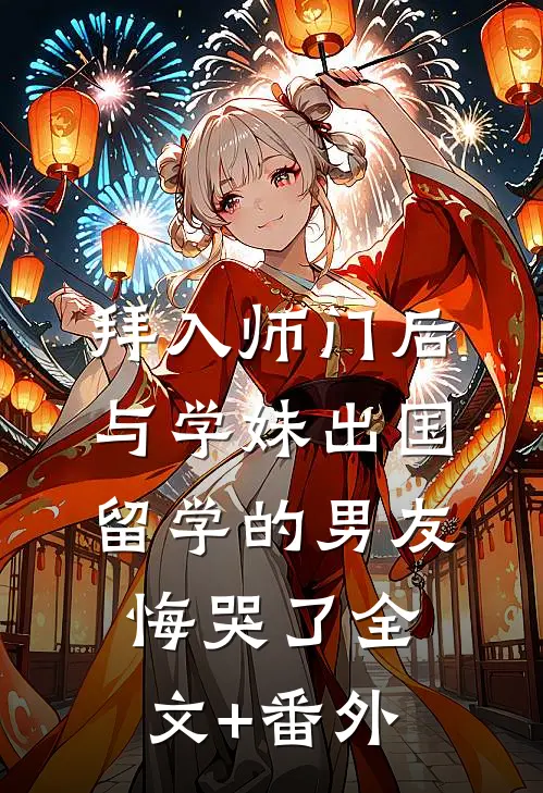 拜入师门后，与学妹出国留学的男友悔哭了全文+番外