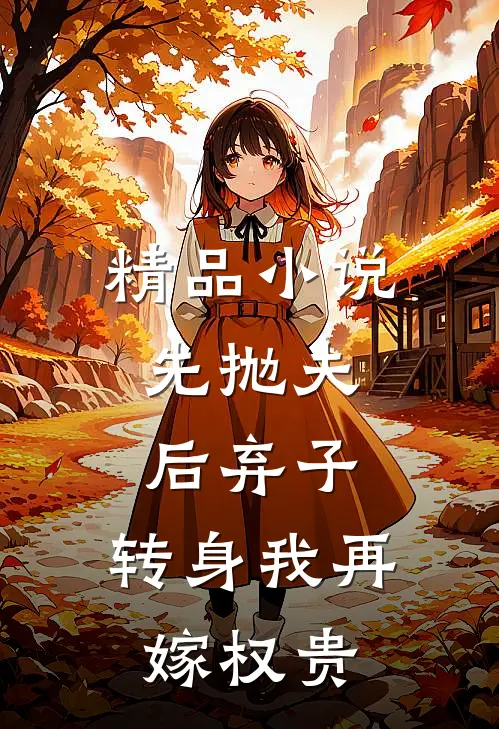 精品小说先抛夫，后弃子，转身我再嫁权贵