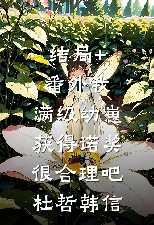 结局+番外我，满级幼崽，获得诺奖很合理吧杜哲韩信