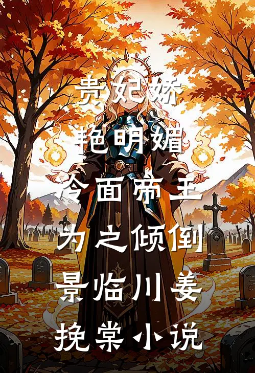 贵妃娇艳明媚，冷面帝王为之倾倒景临川姜挽棠小说