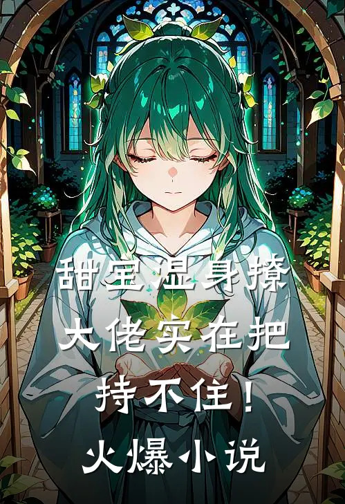 甜宝湿身撩，大佬实在把持不住！火爆小说