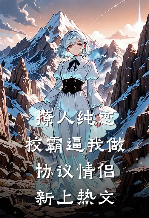 撩人纯恋：校霸逼我做协议情侣新上热文