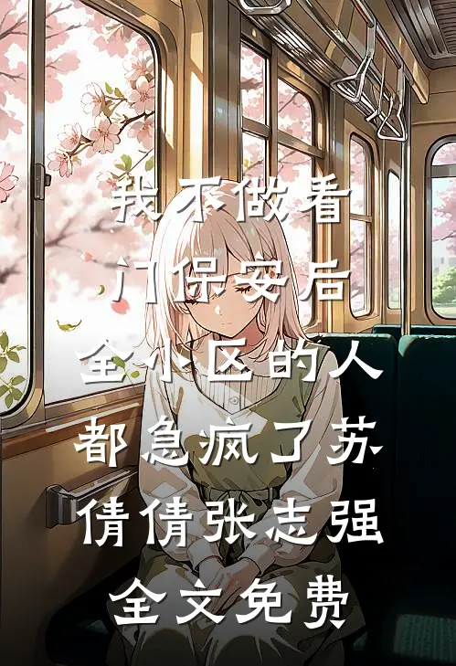我不做看门保安后，全小区的人都急疯了苏倩倩张志强全文免费
