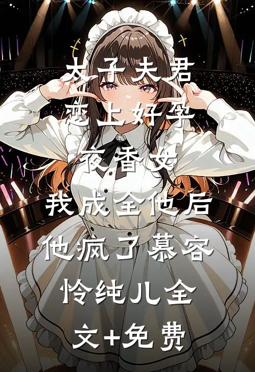 太子夫君恋上好孕夜香女，我成全他后他疯了慕容怜纯儿全文+免费