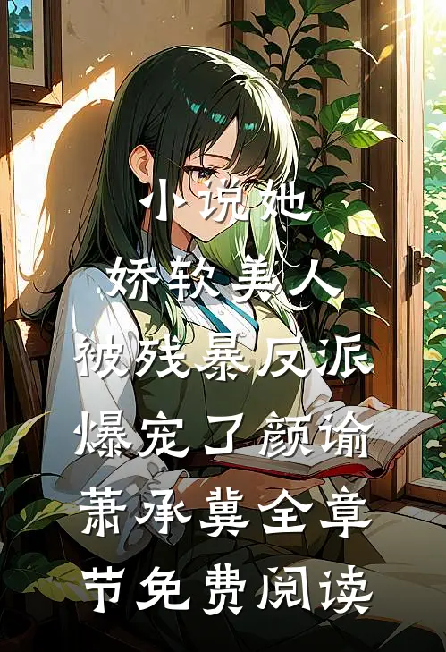 小说她，娇软美人，被残暴反派爆宠了颜谕萧承冀全章节免费阅读