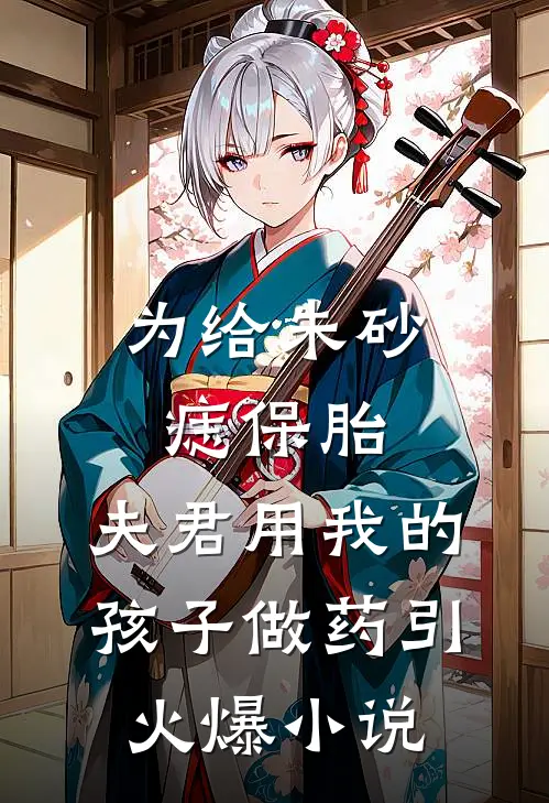 为给朱砂痣保胎，夫君用我的孩子做药引火爆小说