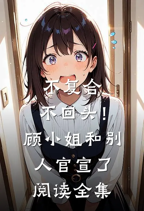 不复合，不回头！顾小姐和别人官宣了阅读全集