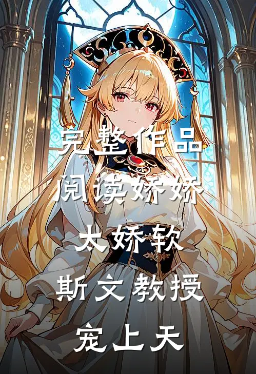 完整作品阅读娇娇太娇软，斯文教授宠上天