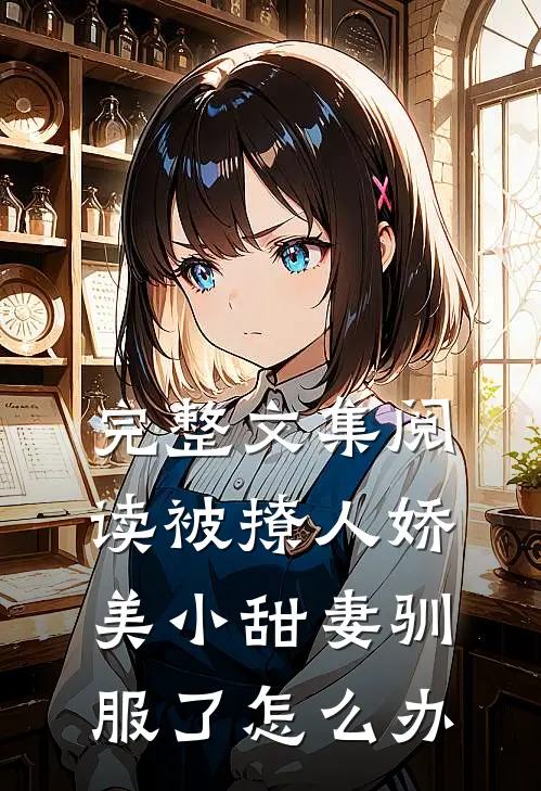 完整文集阅读被撩人娇美小甜妻驯服了怎么办