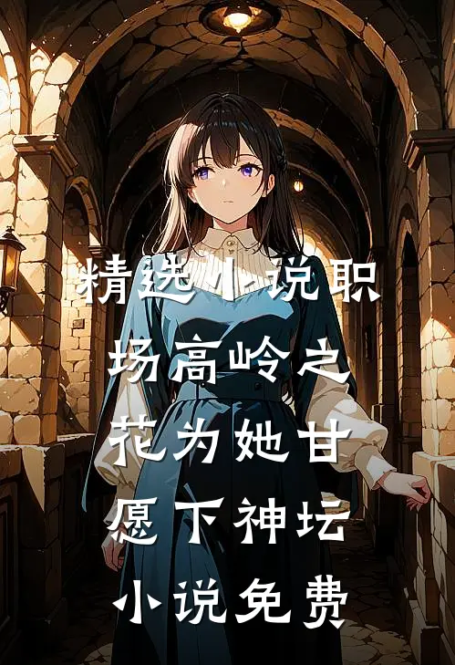 精选小说职场高岭之花为她甘愿下神坛小说免费