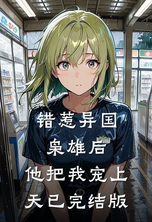 错惹异国枭雄后，他把我宠上天已完结版