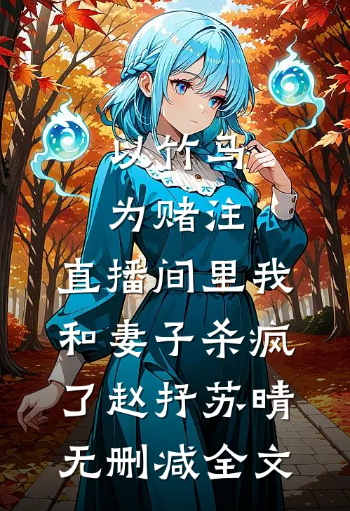 以竹马为赌注，直播间里我和妻子杀疯了赵抒苏晴无删减全文