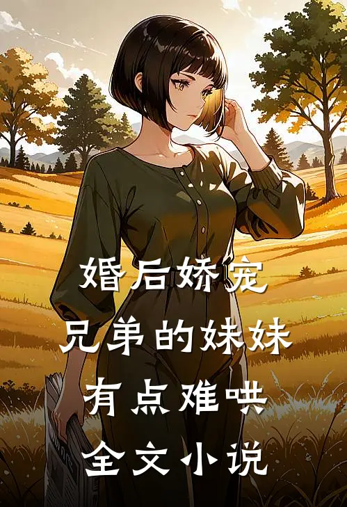 婚后娇宠，兄弟的妹妹有点难哄全文小说