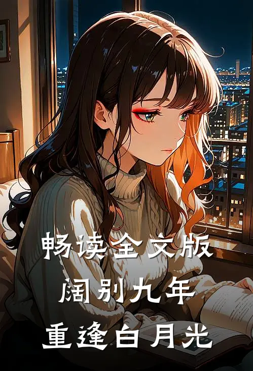 畅读全文版阔别九年，重逢白月光