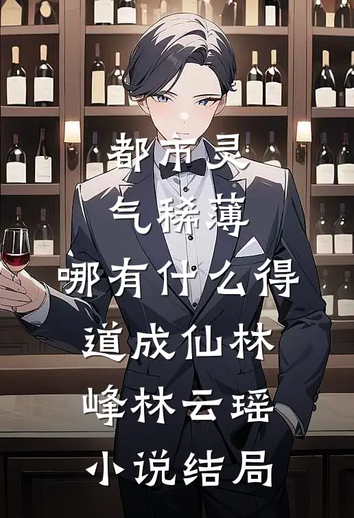 都市灵气稀薄，哪有什么得道成仙林峰林云瑶小说结局