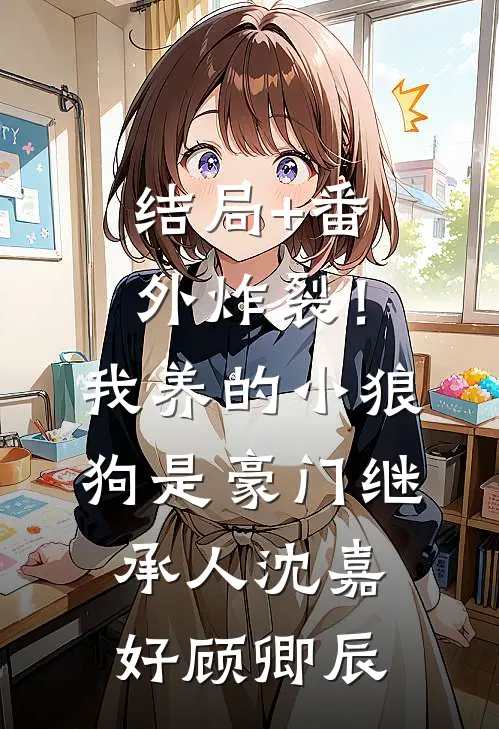 结局+番外炸裂！我养的小狼狗是豪门继承人沈嘉好顾卿辰