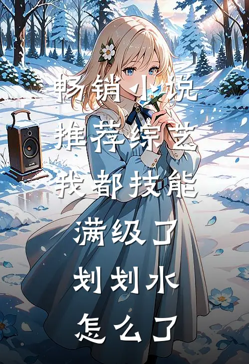 畅销小说推荐综艺：我都技能满级了，划划水怎么了