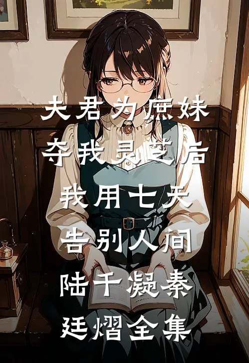 夫君为庶妹夺我灵芝后，我用七天告别人间陆千凝秦廷熠全集
