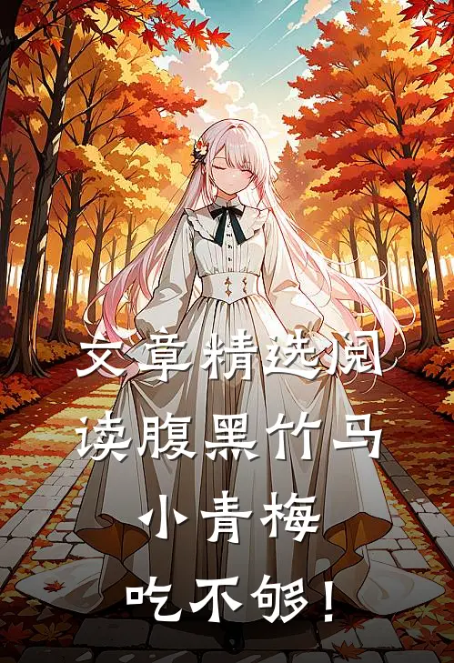 文章精选阅读腹黑竹马：小青梅，吃不够！